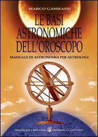 Le basi astronomiche dell'oroscopo. Manuale di astronomia per astrologi - Marco Gambassi - Libro Edizioni Federico Capone 2011 | Libraccio.it