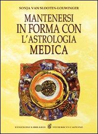 Mantenersi in buona salute con l'astrologia medica - Sonja Van Slooten-Louwinger - Libro Edizioni Federico Capone 2016 | Libraccio.it