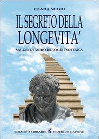 Il segreto della longevità. Saggio di astro-biologia esoterica - Clara Negri - Libro Edizioni Federico Capone 2016 | Libraccio.it