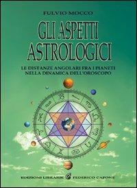 Gli aspetti astrologici. Le distanze angolari fra i pianeti nella dinamica dell'oroscopo - Fulvio Mocco - Libro Edizioni Federico Capone 2016 | Libraccio.it