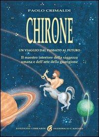 Chirone. Il maestro interiore della saggezza umana e dell'arte della guarigione - Paolo Crimaldi - Libro Edizioni Federico Capone 2016 | Libraccio.it