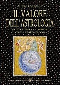 Il valore dell'astrologia. L'antica sapienza a confronto con la realtà di oggi - André Barbault - Libro Edizioni Federico Capone 2013 | Libraccio.it