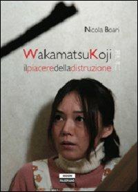 Wakamatsukoji. Il piacere della distruzione - Nicola Boari - Libro Edizioni Falsopiano 2012 | Libraccio.it