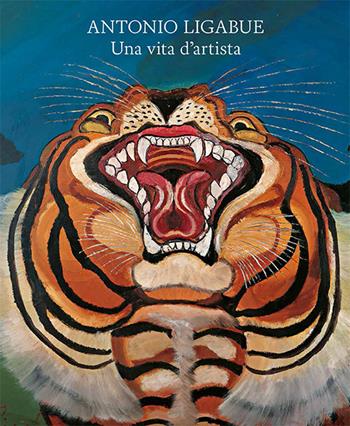 Antonio Ligabue. Una vita d'artista. Ediz. illustrata  - Libro Fondazione Ferrara Arte 2020 | Libraccio.it