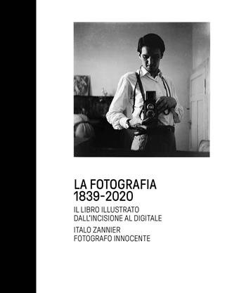 La fotografia 1839-2020. Il libro illustrato dall'incisione al digitale. Italo Zannier fotografo innocente. Ediz. illustrata  - Libro Fondazione Ferrara Arte 2021 | Libraccio.it