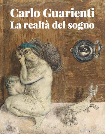 Carlo Guarienti. La realtà del sogno. Ediz. illustrata - Vittorio Sgarbi, Elena Pontiggia, Stefano Sbarbaro - Libro Fondazione Ferrara Arte 2022 | Libraccio.it