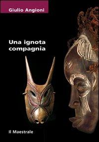 Una ignota compagnia - Giulio Angioni - Libro Il Maestrale 2006, Tascabili. Narrativa | Libraccio.it