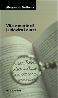 Vita e morte di Ludovico Lauter - Alessandro De Roma - Libro Il Maestrale 2007, Narrativa | Libraccio.it