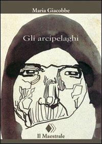 Gli arcipelaghi - Maria Giacobbe - Libro Il Maestrale 2017, Tascabili. Narrativa | Libraccio.it