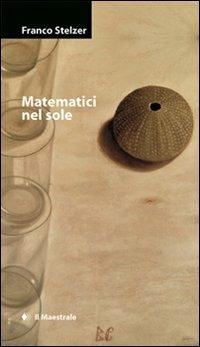 Matematici nel sole - Franco Stelzer - Libro Il Maestrale 2009, Narrativa | Libraccio.it