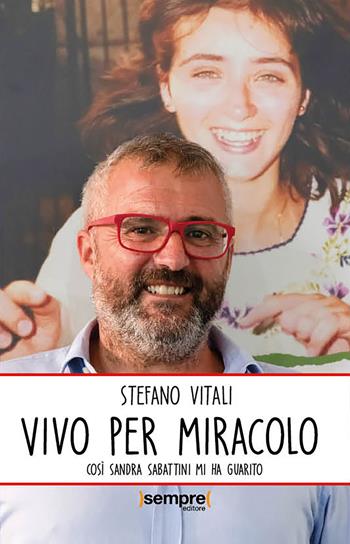Vivo per miracolo. Così Sandra Sabattini mi ha guarito - Stefano Vitali - Libro Sempre Editore 2020 | Libraccio.it