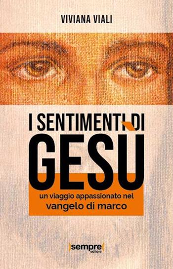 I sentimenti di Gesù. Un viaggio appassionato nel Vangelo di Marco - Viviana Viali - Libro Sempre Editore 2020 | Libraccio.it