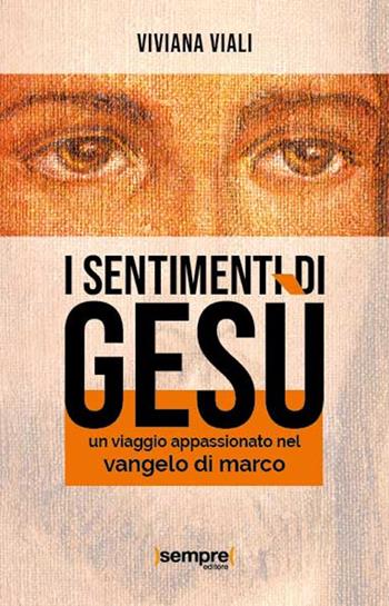 I sentimenti di Gesù. Un viaggio appassionato nel Vangelo di Marco - Viviana Viali - Libro Sempre Editore 2020 | Libraccio.it