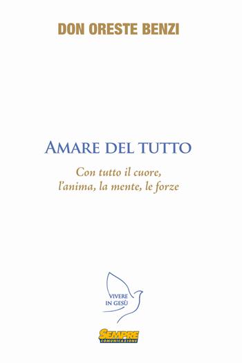 Amare del tutto. Con tutto il cuore, l'anima, la mente, le forze - Oreste Benzi - Libro Sempre Editore 2015, Vivere in Gesù | Libraccio.it