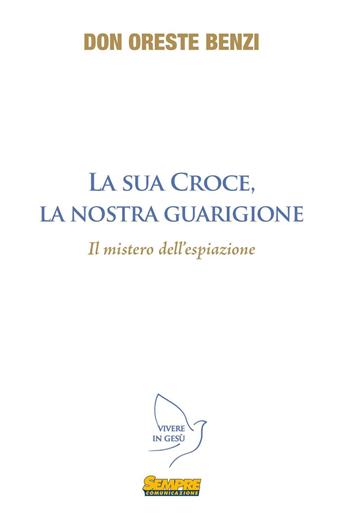 La sua croce, la nostra guarigione. Il mistero dell'espiazione - Oreste Benzi - Libro Sempre Editore 2016, Vivere in Gesù | Libraccio.it