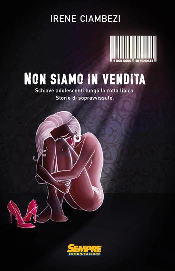 Non siamo in vendita. Schiave adolescenti lungo la rotta libica. Storia di sopravvissute - Irene Ciambezi - Libro Sempre Editore 2017 | Libraccio.it