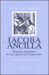 Iacoba ancilla. Biografia imperfetta di una ragazza nel Cinquecento