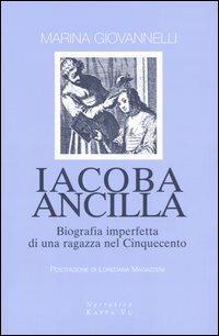 Iacoba ancilla. Biografia imperfetta di una ragazza nel Cinquecento - Marina Giovannelli - Libro Kappa Vu 2005, Narrativa | Libraccio.it