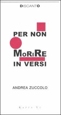 Per non morire in versi - Andrea Zuccolo - Libro Kappa Vu 2006, Discanto | Libraccio.it