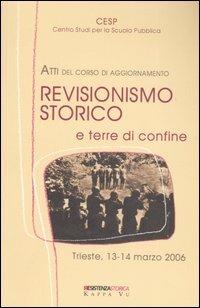 Revisionismo storico e terre di confine. Atti del corso di aggiornamento (Trieste, 13-14 marzo 2006)  - Libro Kappa Vu 2006, Resistenzastorica | Libraccio.it