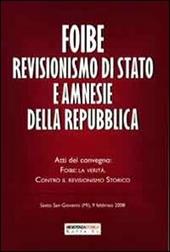 Foibe revisionismo di Stato e amnesie della Repubblica. Atti del convegno «Foibe la verità: contro il revisionismo storico»