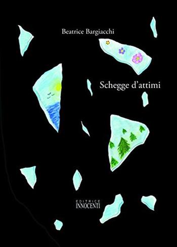 Schegge d'attimi - Beatrice Bargiacchi - Libro Innocenti Editore 2010 | Libraccio.it