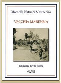 Vecchia Maremma. Esperienze di vita vissuta - Marcella Natucci Marraccini - Libro Innocenti Editore 2007 | Libraccio.it