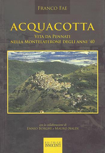 Acquacotta. Vita da Pennati nella Montelaterone degli anni '40 - Franco Fae - Libro Innocenti Editore 2010 | Libraccio.it
