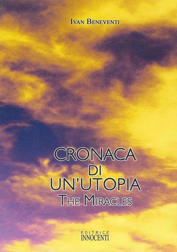 Cronaca di un'utopia. The miracles - Ivan Beneventi - Libro Innocenti Editore 2009 | Libraccio.it