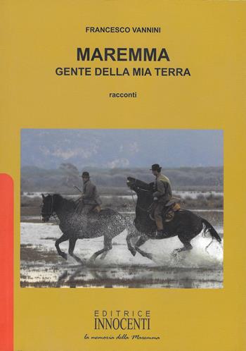 Maremma. Gente della mia terra - Francesco Vannini - Libro Innocenti Editore 2010 | Libraccio.it