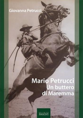 Mario Petrucci. Un buttero di Maremma - Giovanna Petrucci - Libro Innocenti Editore 2011 | Libraccio.it