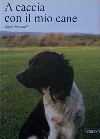 A caccia con il mio cane - Cesare Ricciarelli - Libro Innocenti Editore 2010 | Libraccio.it