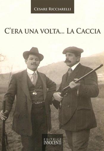 C'era una volta... la caccia - Cesare Ricciarelli - Libro Innocenti Editore 2011 | Libraccio.it