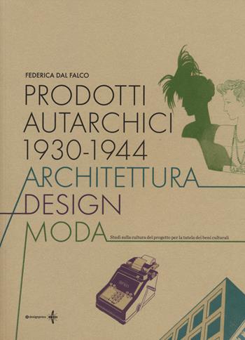 Prodotti autarchici 1930-1944. Architettura, design, moda. Studi sulla cultura del progetto per la tutela dei beni culturali - Federica Dal Falco - Libro Roma Design Più 2014 | Libraccio.it