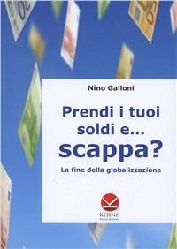 Prendi i tuoi soldi e... scappa? La fine della globalizzazione - Nino Galloni - Libro Koinè Nuove Edizioni 2010 | Libraccio.it