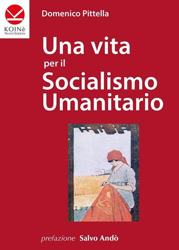 Una vita per il socialismo umanitario - Domenico Pittella - Libro Koinè Nuove Edizioni 2016, Percorsi | Libraccio.it