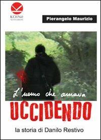 L'uomo che amava uccidendo. La storia di Danilo Restivo - Pierangelo Maurizio - Libro Koinè Nuove Edizioni 2012, Crimini & misteri | Libraccio.it