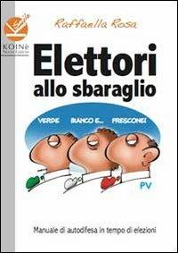 Elettori allo sbaraglio. Manuale di autodifesa in tempo di elezioni - Raffaella Rosa - Libro Koinè Nuove Edizioni 2013 | Libraccio.it