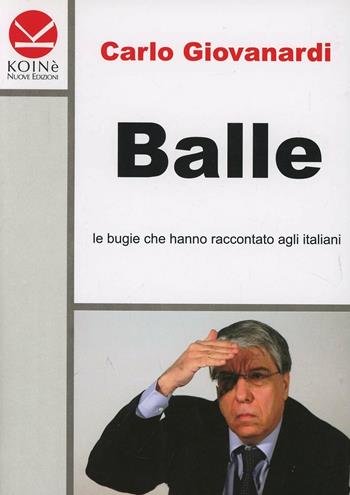 Balle. Le bugie che hanno raccontato agli italiani - Carlo Giovanardi - Libro Koinè Nuove Edizioni 2013, Storia e storie | Libraccio.it