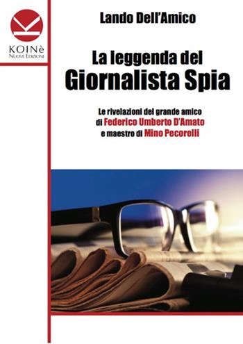La leggenda del giornalista spia - Lando Dell'Amico - Libro Koinè Nuove Edizioni 2013, Storia e storie | Libraccio.it