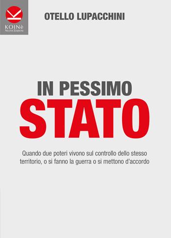 In pessimo Stato. Quando due poteri vivono sul controllo dello stesso territorio, o si fanno la guerra o si mettono d'accordo - Otello Lupacchini - Libro Koinè Nuove Edizioni 2016, Storia e storie | Libraccio.it