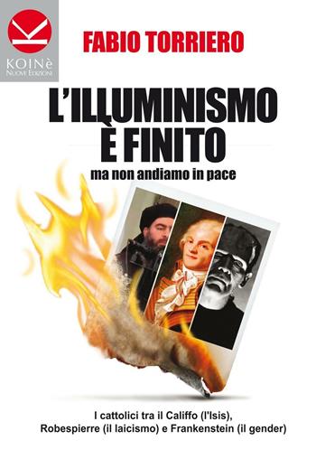 L'illuminismo è finito... ma non andiamo in pace. I cattolici tra il califfo (l'ISIS), Robespierre (il laicismo) e Frankenstein (il gender) - Fabio Torriero - Libro Koinè Nuove Edizioni 2016, Storia e storie | Libraccio.it