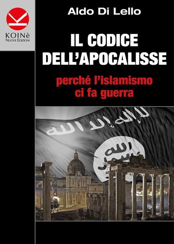 Il codice dell'Apocalisse. Perché l'islamismo ci fa guerra - Aldo Di Lello - Libro Koinè Nuove Edizioni 2016, Storia e storie | Libraccio.it