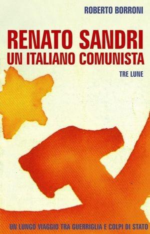 Renato Sandri un italiano comunista - Roberto Borroni - Libro Tre Lune 2010 | Libraccio.it