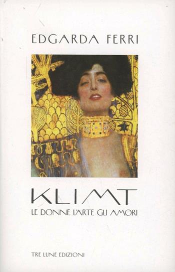 Klimt. Le donne, l'arte, gli amori. Ediz. illustrata - Edgarda Ferri - Libro Tre Lune 2012, Asteres | Libraccio.it