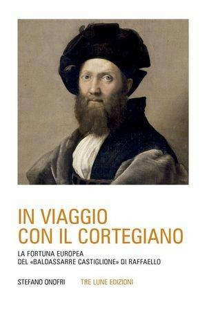 In viaggio con il Cortegiano - Stefano Onofri - Libro Tre Lune 2010, Scritture | Libraccio.it