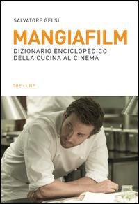Mangiafilm. Dizionario enciclopedico della cucina al cinema - Salvatore Gelsi - Libro Tre Lune 2015 | Libraccio.it