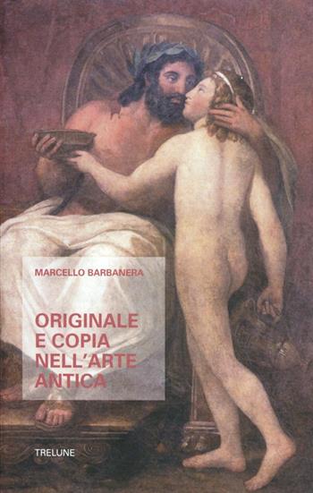 Originale e copia nell'arte antica. Origine, sviluppo e prospettive di un paradigma interpretativo - Marcello Barbanera - Libro Tre Lune 2011, Nuova Asteres | Libraccio.it