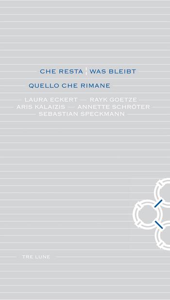 Che resta-Was bleibt. Quello che rimane. Laura Eckert, Rayk Goetze, Aris Kalaizis, Annette Schroter, Sebastian Speckmann. Ediz. bilingue  - Libro Tre Lune 2018 | Libraccio.it