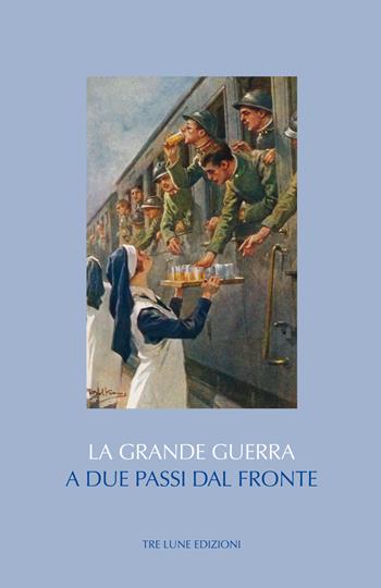 A due passi dal fronte. Città di retrovia e cultura urbana nel prisma della Grande Guerra  - Libro Tre Lune 2018, Storia&storie | Libraccio.it